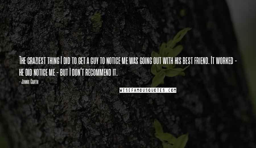 Jennie Garth Quotes: The craziest thing I did to get a guy to notice me was going out with his best friend. It worked - he did notice me - but I don't recommend it.