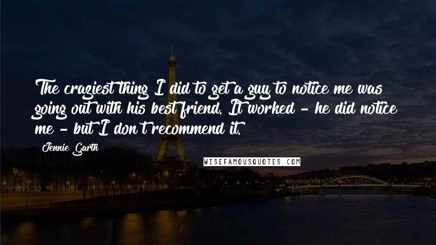 Jennie Garth Quotes: The craziest thing I did to get a guy to notice me was going out with his best friend. It worked - he did notice me - but I don't recommend it.