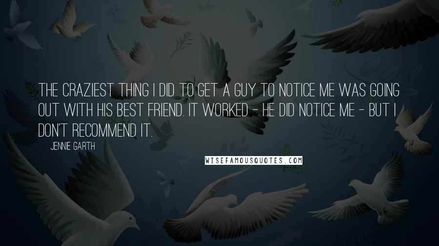 Jennie Garth Quotes: The craziest thing I did to get a guy to notice me was going out with his best friend. It worked - he did notice me - but I don't recommend it.