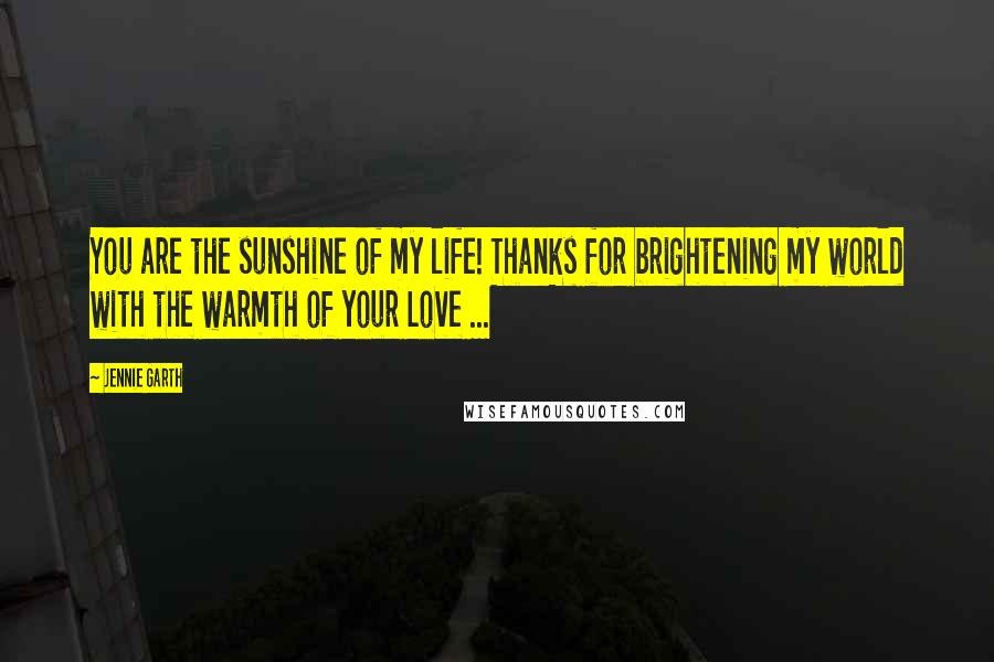 Jennie Garth Quotes: You are the sunshine of my life! Thanks for brightening my world with the warmth of your Love ...