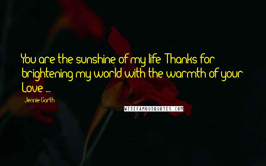 Jennie Garth Quotes: You are the sunshine of my life! Thanks for brightening my world with the warmth of your Love ...