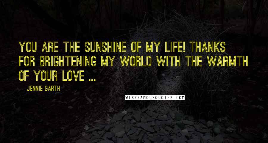 Jennie Garth Quotes: You are the sunshine of my life! Thanks for brightening my world with the warmth of your Love ...