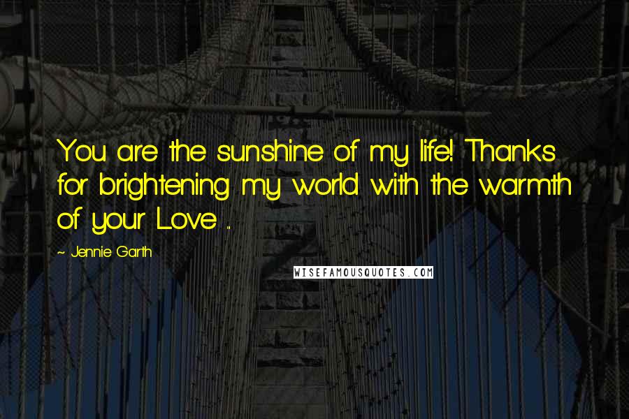 Jennie Garth Quotes: You are the sunshine of my life! Thanks for brightening my world with the warmth of your Love ...