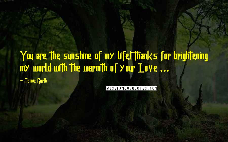 Jennie Garth Quotes: You are the sunshine of my life! Thanks for brightening my world with the warmth of your Love ...