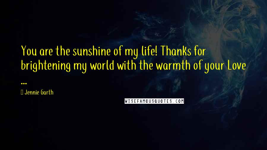 Jennie Garth Quotes: You are the sunshine of my life! Thanks for brightening my world with the warmth of your Love ...