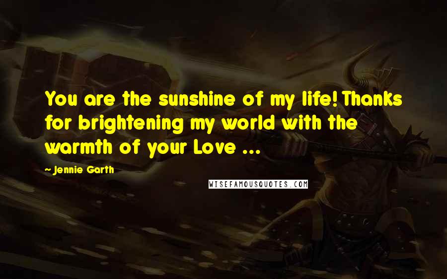 Jennie Garth Quotes: You are the sunshine of my life! Thanks for brightening my world with the warmth of your Love ...