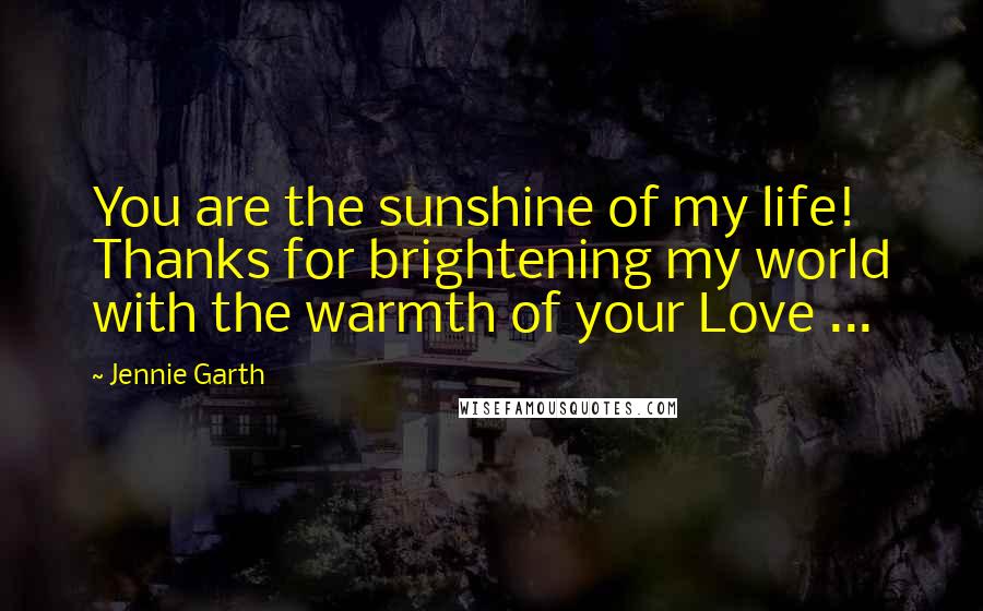 Jennie Garth Quotes: You are the sunshine of my life! Thanks for brightening my world with the warmth of your Love ...