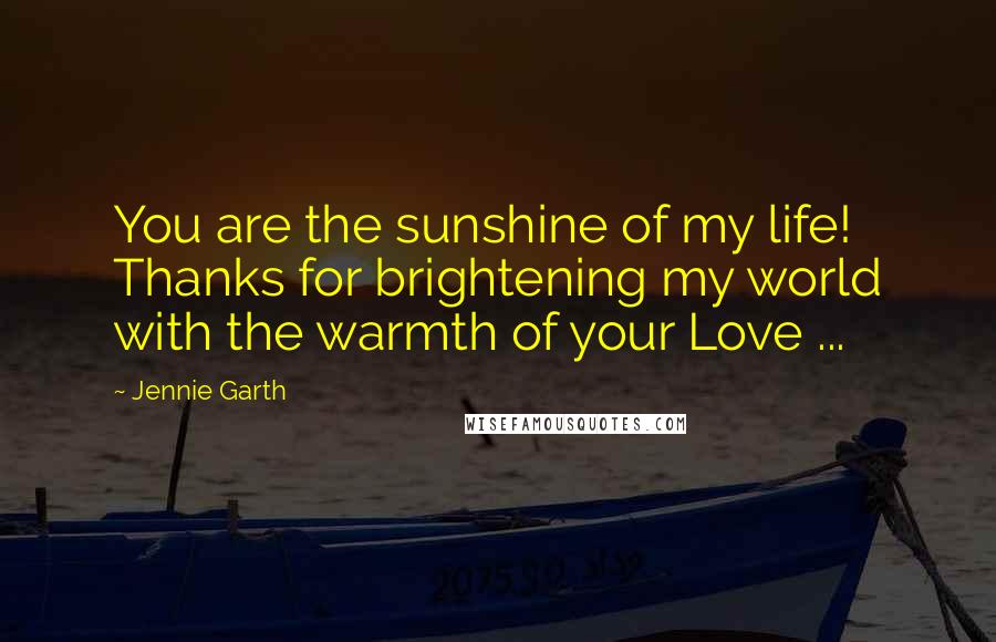 Jennie Garth Quotes: You are the sunshine of my life! Thanks for brightening my world with the warmth of your Love ...