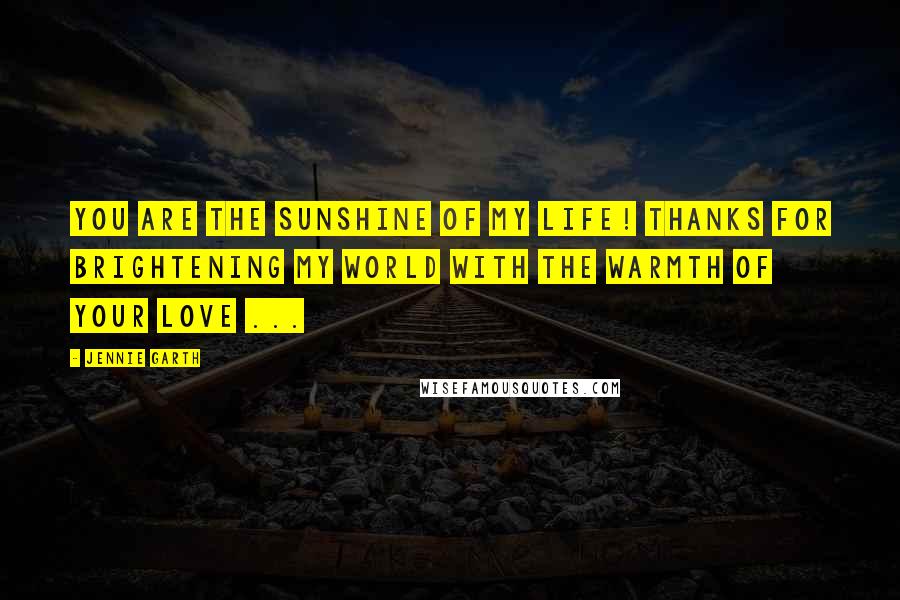 Jennie Garth Quotes: You are the sunshine of my life! Thanks for brightening my world with the warmth of your Love ...