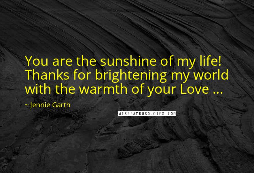 Jennie Garth Quotes: You are the sunshine of my life! Thanks for brightening my world with the warmth of your Love ...