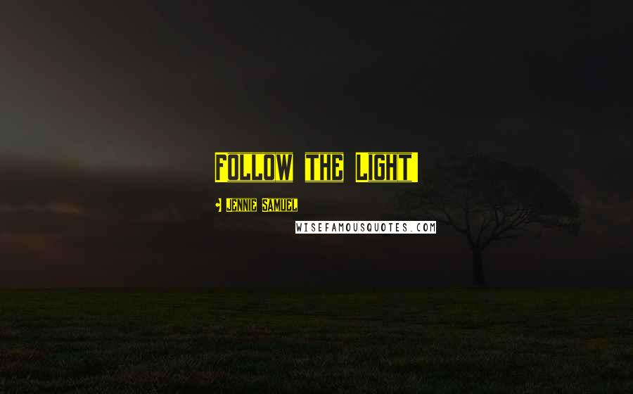 Jennie Samuel Quotes: Follow the Light!