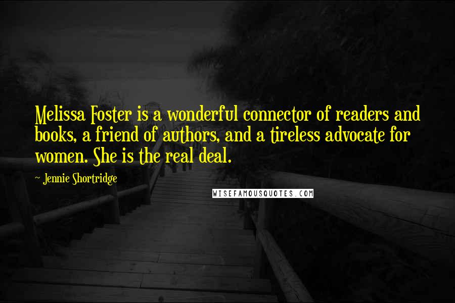 Jennie Shortridge Quotes: Melissa Foster is a wonderful connector of readers and books, a friend of authors, and a tireless advocate for women. She is the real deal.