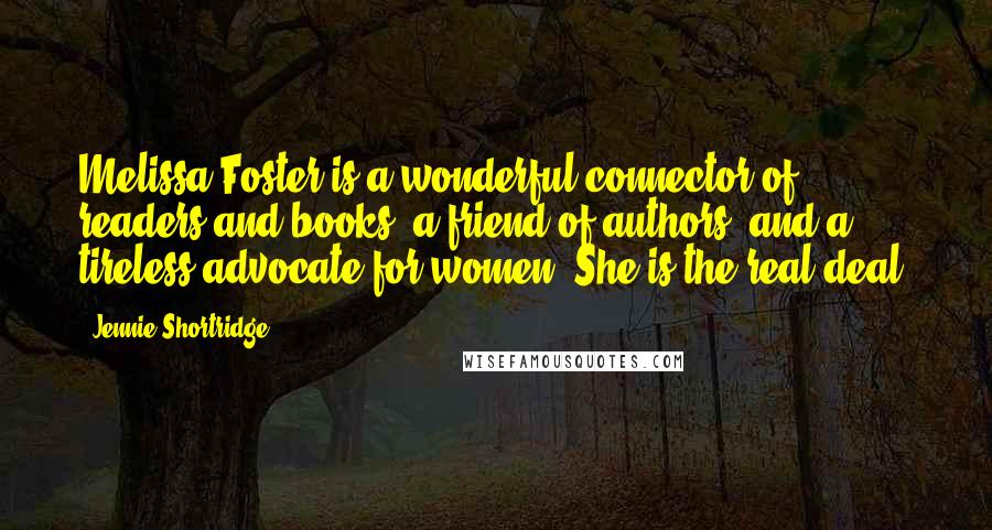 Jennie Shortridge Quotes: Melissa Foster is a wonderful connector of readers and books, a friend of authors, and a tireless advocate for women. She is the real deal.