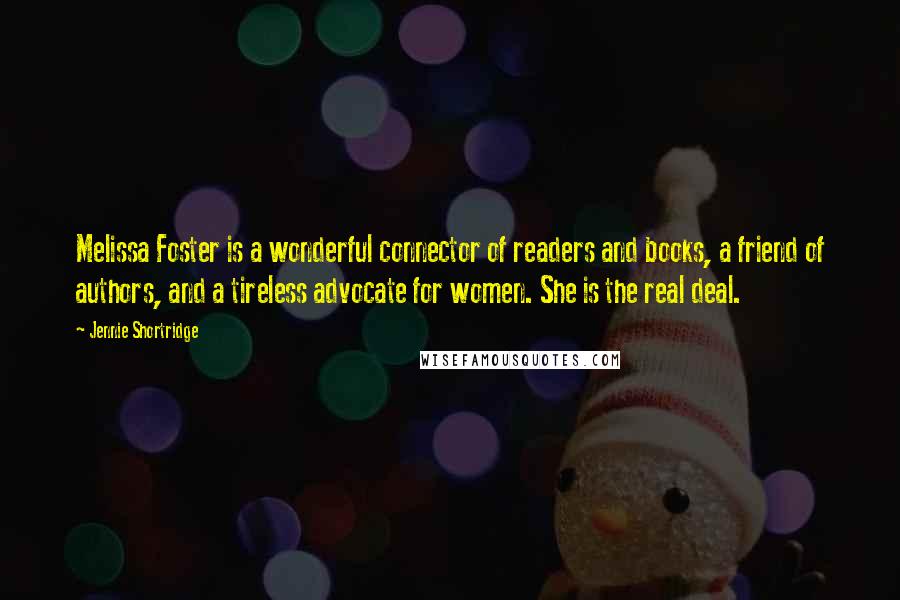 Jennie Shortridge Quotes: Melissa Foster is a wonderful connector of readers and books, a friend of authors, and a tireless advocate for women. She is the real deal.