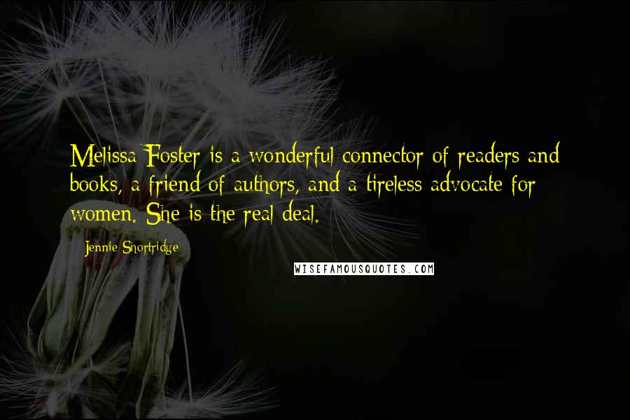 Jennie Shortridge Quotes: Melissa Foster is a wonderful connector of readers and books, a friend of authors, and a tireless advocate for women. She is the real deal.