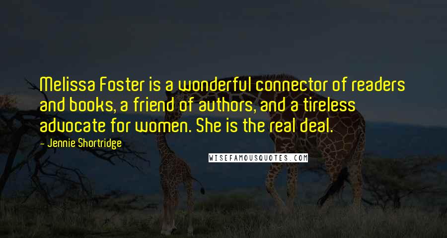 Jennie Shortridge Quotes: Melissa Foster is a wonderful connector of readers and books, a friend of authors, and a tireless advocate for women. She is the real deal.