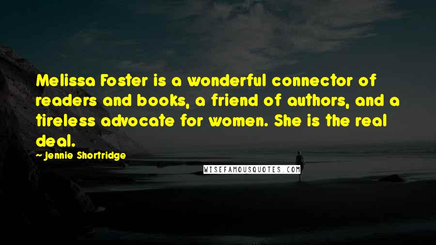 Jennie Shortridge Quotes: Melissa Foster is a wonderful connector of readers and books, a friend of authors, and a tireless advocate for women. She is the real deal.