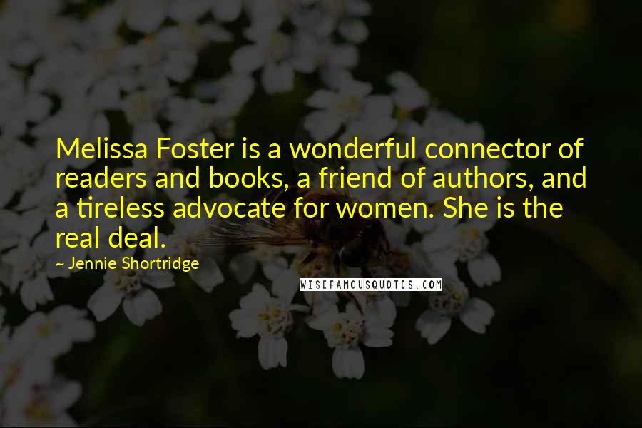 Jennie Shortridge Quotes: Melissa Foster is a wonderful connector of readers and books, a friend of authors, and a tireless advocate for women. She is the real deal.