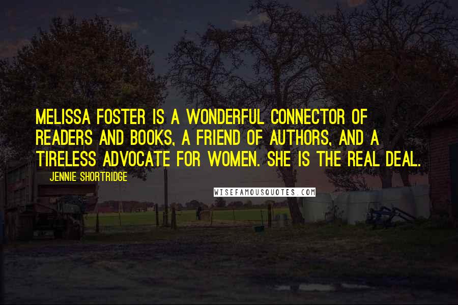 Jennie Shortridge Quotes: Melissa Foster is a wonderful connector of readers and books, a friend of authors, and a tireless advocate for women. She is the real deal.