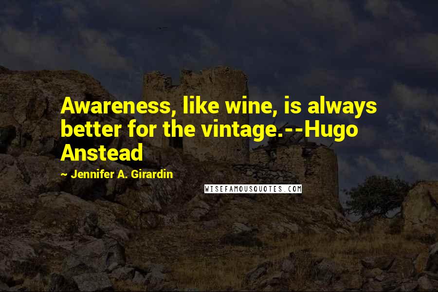 Jennifer A. Girardin Quotes: Awareness, like wine, is always better for the vintage.--Hugo Anstead
