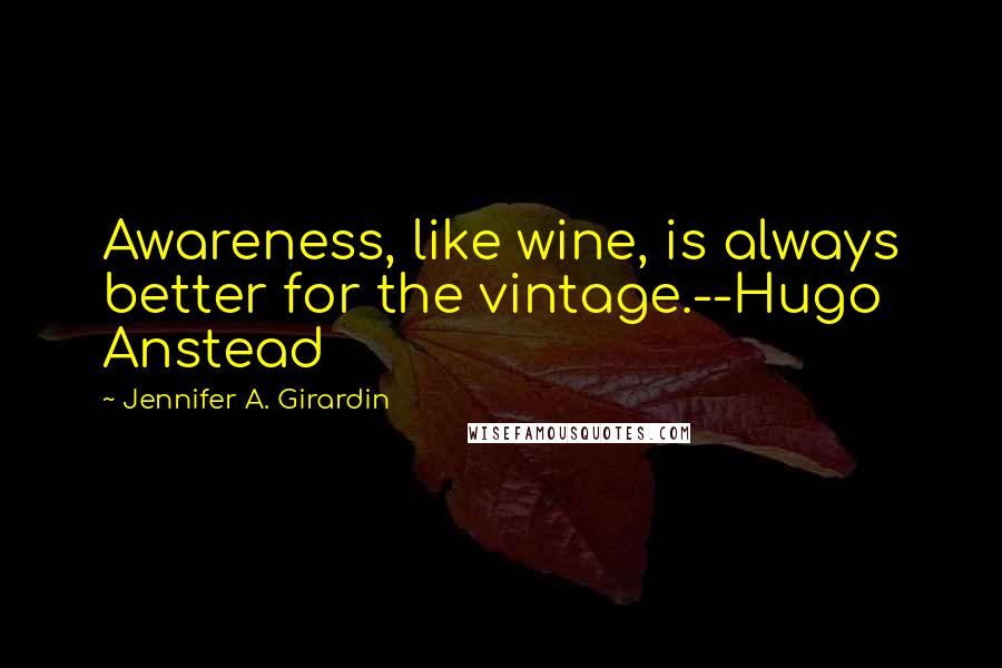 Jennifer A. Girardin Quotes: Awareness, like wine, is always better for the vintage.--Hugo Anstead