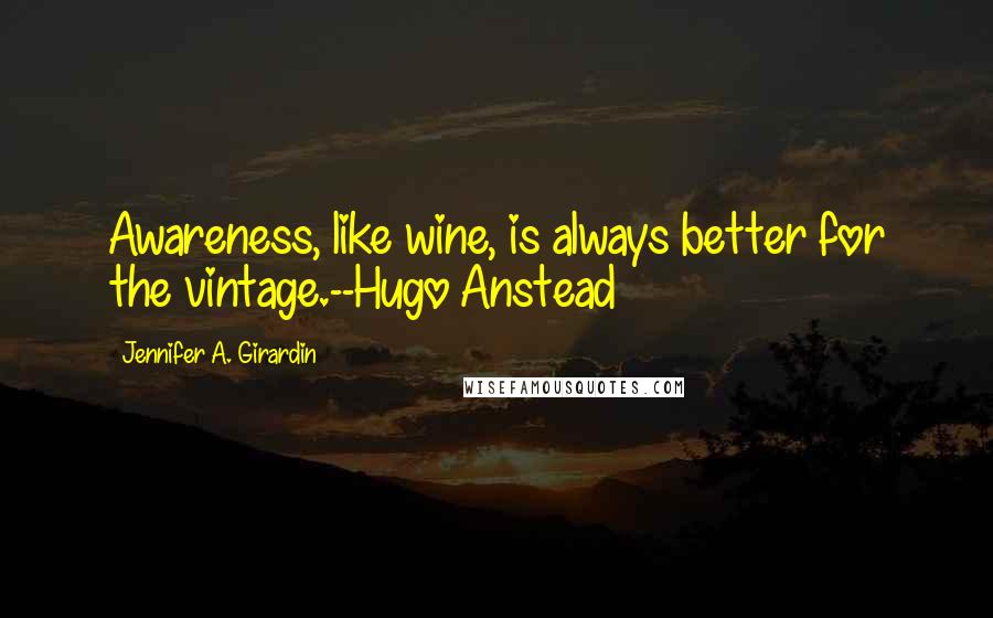 Jennifer A. Girardin Quotes: Awareness, like wine, is always better for the vintage.--Hugo Anstead