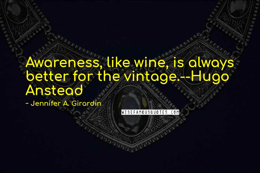 Jennifer A. Girardin Quotes: Awareness, like wine, is always better for the vintage.--Hugo Anstead