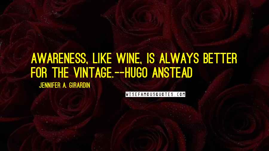 Jennifer A. Girardin Quotes: Awareness, like wine, is always better for the vintage.--Hugo Anstead