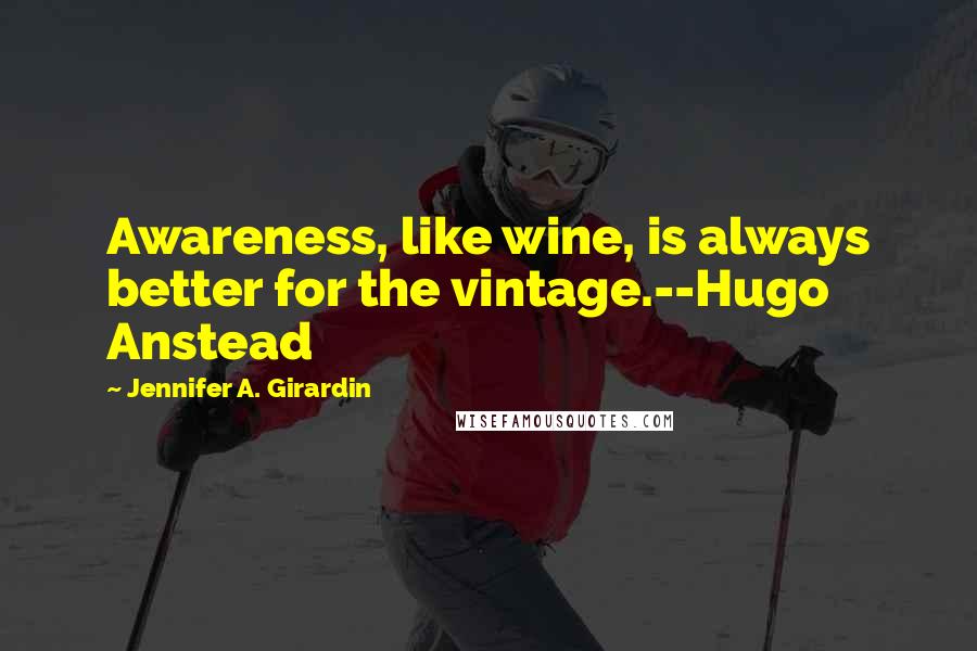 Jennifer A. Girardin Quotes: Awareness, like wine, is always better for the vintage.--Hugo Anstead