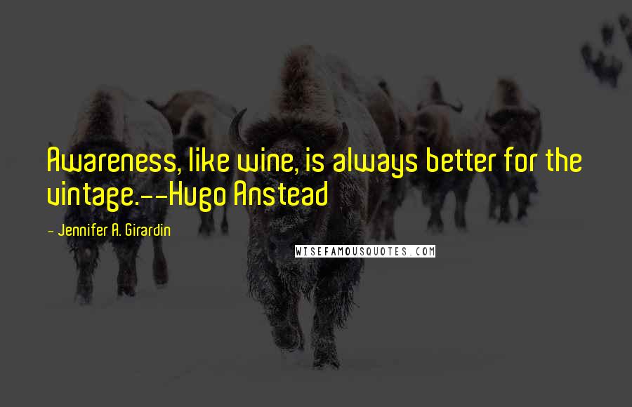 Jennifer A. Girardin Quotes: Awareness, like wine, is always better for the vintage.--Hugo Anstead