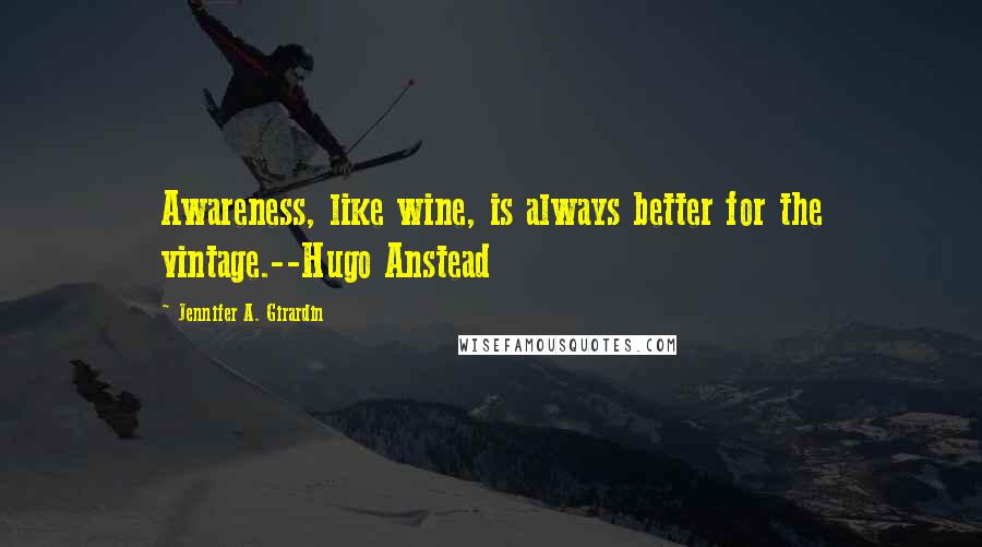 Jennifer A. Girardin Quotes: Awareness, like wine, is always better for the vintage.--Hugo Anstead