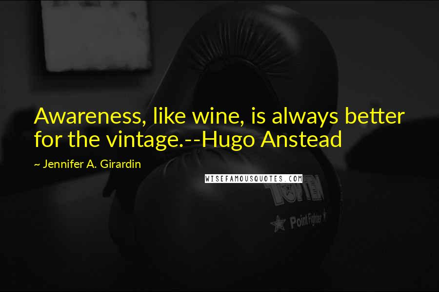 Jennifer A. Girardin Quotes: Awareness, like wine, is always better for the vintage.--Hugo Anstead