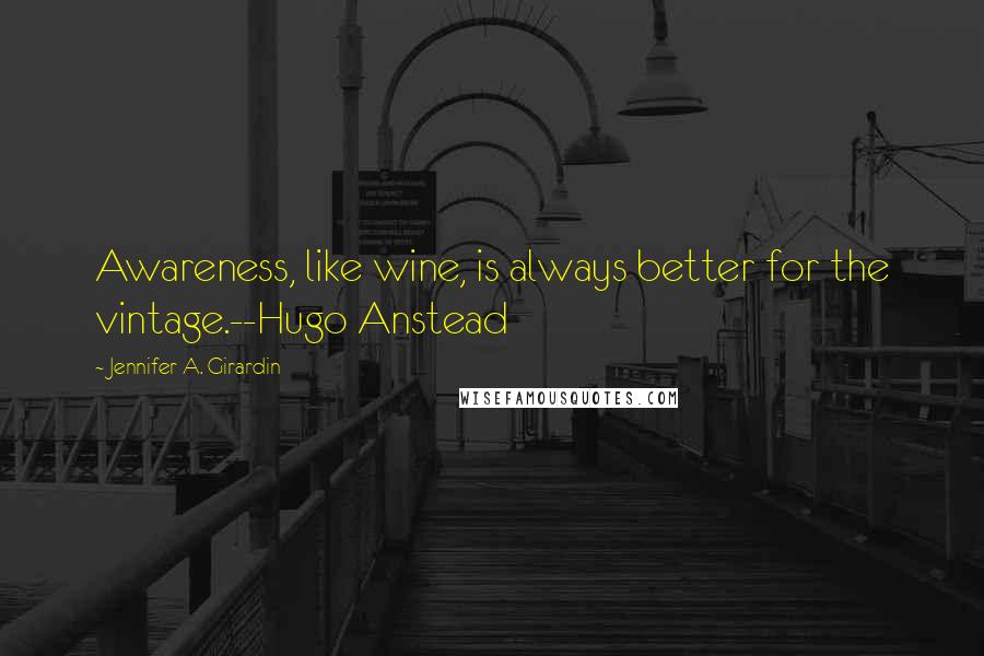 Jennifer A. Girardin Quotes: Awareness, like wine, is always better for the vintage.--Hugo Anstead