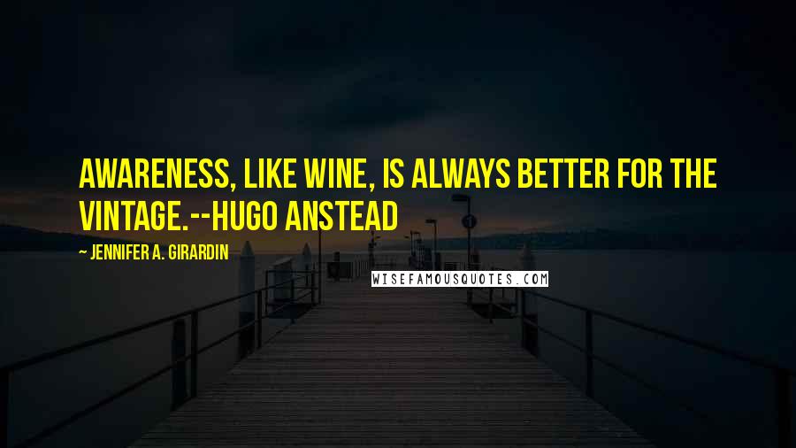 Jennifer A. Girardin Quotes: Awareness, like wine, is always better for the vintage.--Hugo Anstead