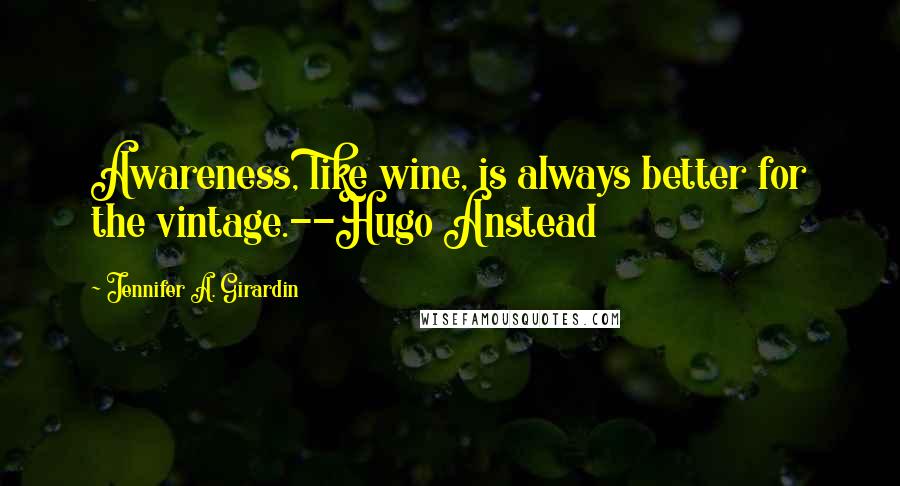 Jennifer A. Girardin Quotes: Awareness, like wine, is always better for the vintage.--Hugo Anstead