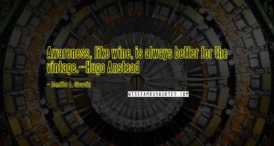 Jennifer A. Girardin Quotes: Awareness, like wine, is always better for the vintage.--Hugo Anstead