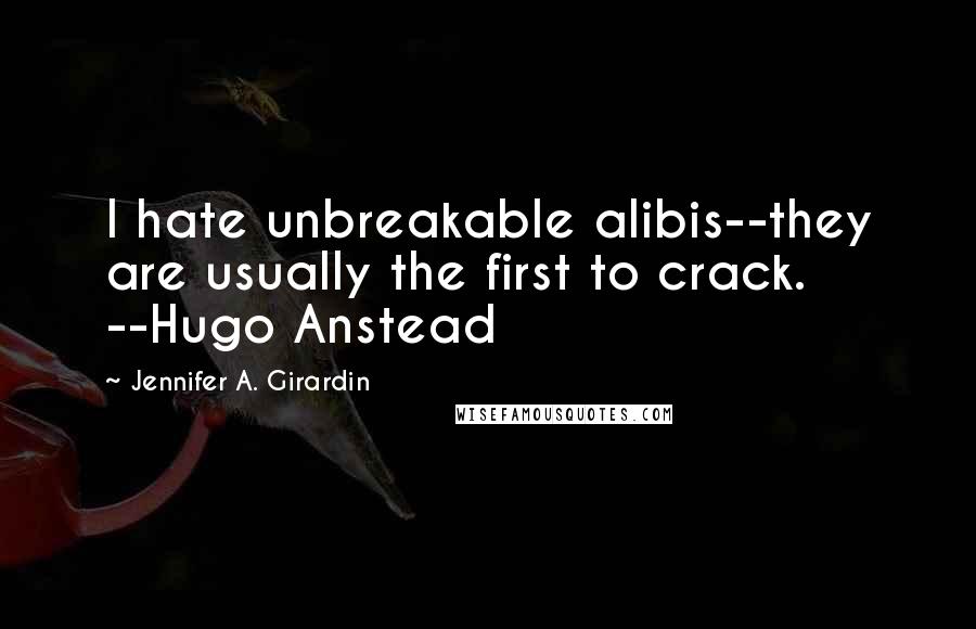 Jennifer A. Girardin Quotes: I hate unbreakable alibis--they are usually the first to crack. --Hugo Anstead