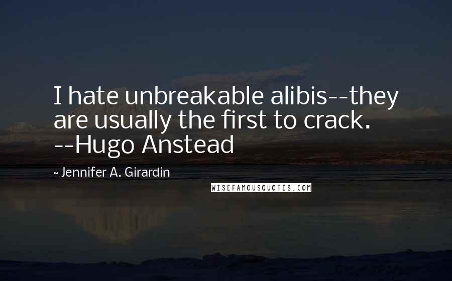 Jennifer A. Girardin Quotes: I hate unbreakable alibis--they are usually the first to crack. --Hugo Anstead