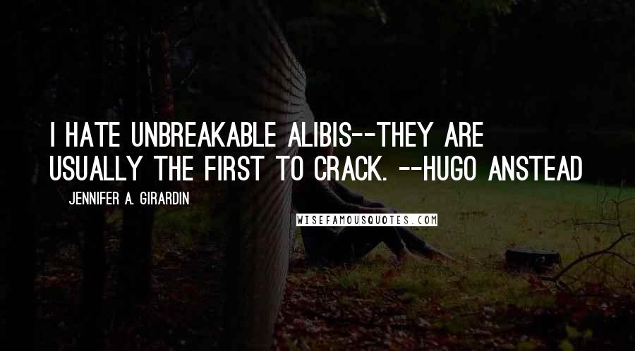 Jennifer A. Girardin Quotes: I hate unbreakable alibis--they are usually the first to crack. --Hugo Anstead