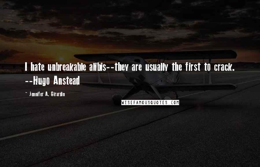 Jennifer A. Girardin Quotes: I hate unbreakable alibis--they are usually the first to crack. --Hugo Anstead