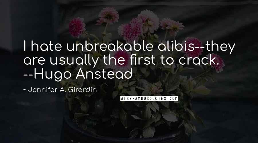 Jennifer A. Girardin Quotes: I hate unbreakable alibis--they are usually the first to crack. --Hugo Anstead
