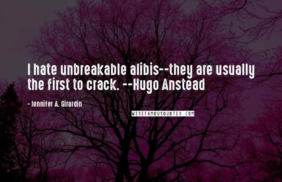 Jennifer A. Girardin Quotes: I hate unbreakable alibis--they are usually the first to crack. --Hugo Anstead