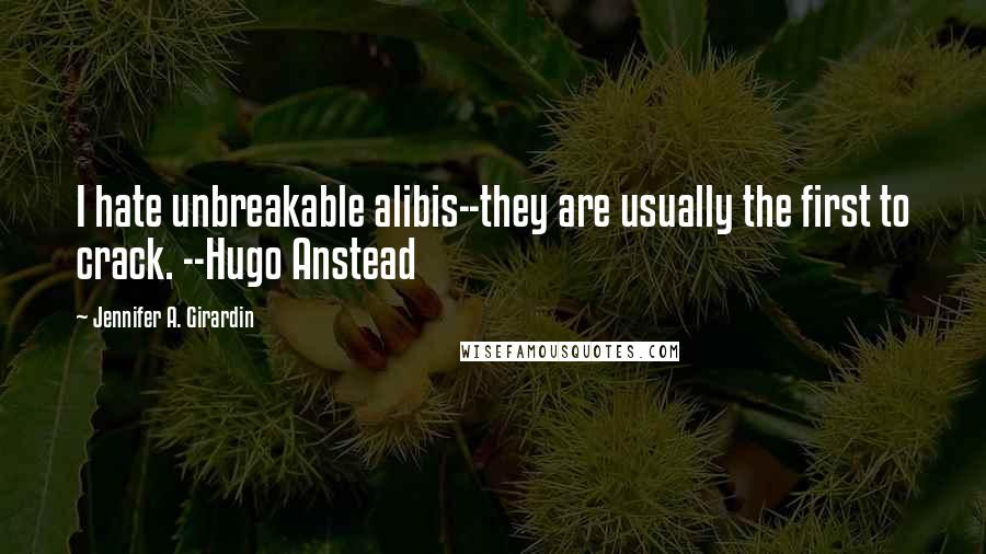 Jennifer A. Girardin Quotes: I hate unbreakable alibis--they are usually the first to crack. --Hugo Anstead