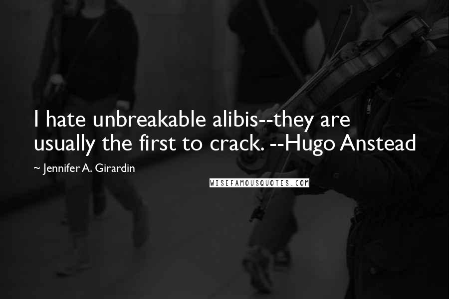 Jennifer A. Girardin Quotes: I hate unbreakable alibis--they are usually the first to crack. --Hugo Anstead