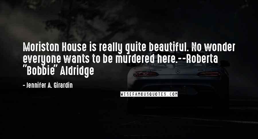 Jennifer A. Girardin Quotes: Moriston House is really quite beautiful. No wonder everyone wants to be murdered here.--Roberta "Bobbie" Aldridge