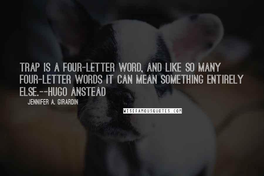 Jennifer A. Girardin Quotes: Trap is a four-letter word, and like so many four-letter words it can mean something entirely else.--Hugo Anstead