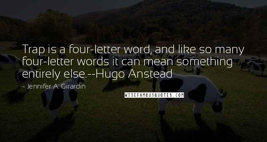 Jennifer A. Girardin Quotes: Trap is a four-letter word, and like so many four-letter words it can mean something entirely else.--Hugo Anstead