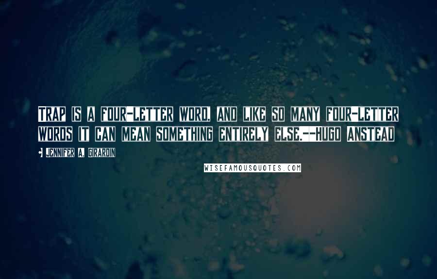 Jennifer A. Girardin Quotes: Trap is a four-letter word, and like so many four-letter words it can mean something entirely else.--Hugo Anstead