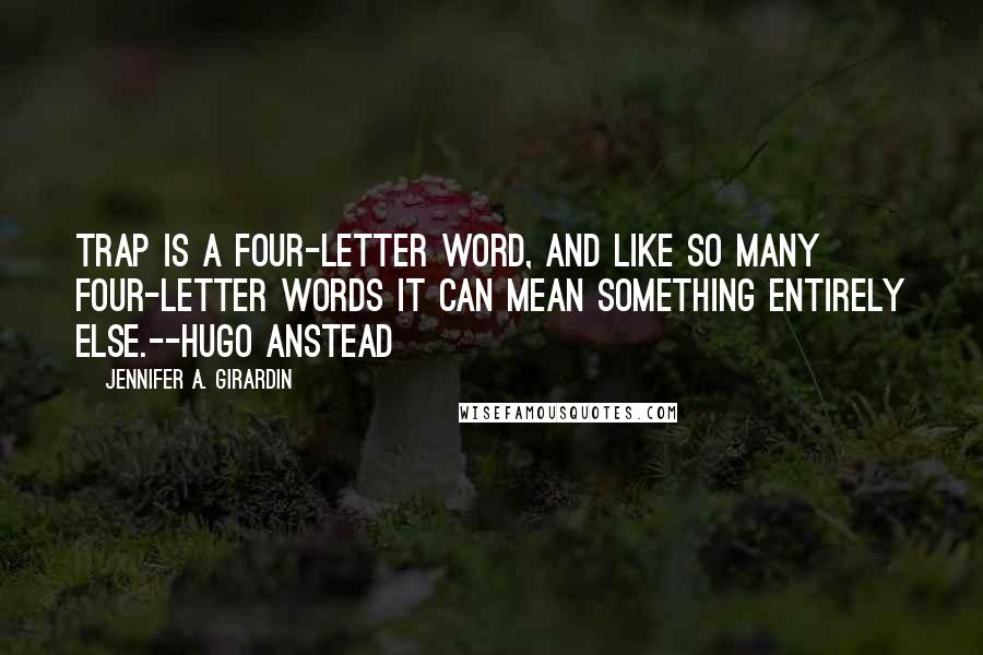 Jennifer A. Girardin Quotes: Trap is a four-letter word, and like so many four-letter words it can mean something entirely else.--Hugo Anstead