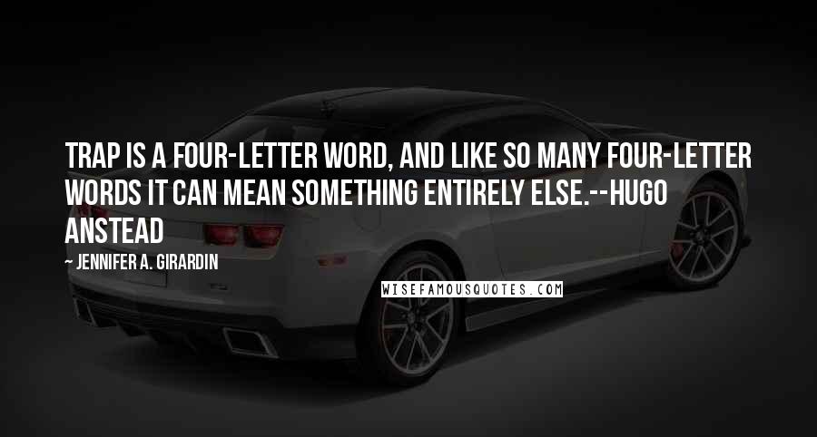 Jennifer A. Girardin Quotes: Trap is a four-letter word, and like so many four-letter words it can mean something entirely else.--Hugo Anstead